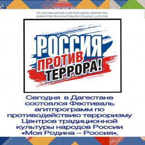 Сегодня  в Дагестане состоялся Фестиваль агитпрограмм по противодействию терроризму Центров традиционной культуры народов России «Моя Родина – Россия»