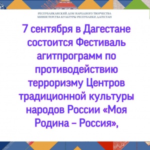 7 сентября в Дагестане состоится Фестиваль агитпрограмм по противодействию терроризму Центров традиционной культуры народов России «Моя Родина – Россия»